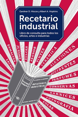 Recetario industrial. Libro de consulta para todos los oficios, artes e industrias