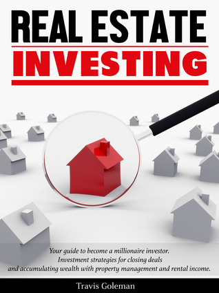 Real Estate Investing: Your Guide to Become A Millionaire Investor. Investment Strategies For Closing Deals and Accumulating Wealth With Property Management and Rental Income