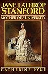 Jane Lathrop Stanford, Mother of a University by Catherine Pyke Jane Lathrop Stanford, Mother of a University by Catherine Pyke