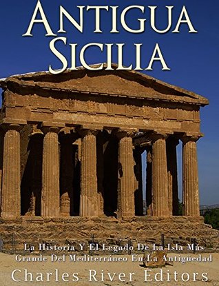Portada de Antigua Sicilia: La Historia Y El Legado De La Isla Más Grande Del Mediterráneo En La Antigüedad, de Charles River Editors
