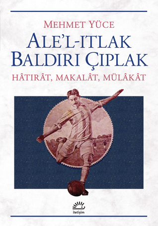 Ale'l-ıtlak Baldırı Çıplak: Hâtırât, Makalât, Mülâkât
