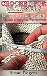 Crochet For Beginners: Learn to Crochet with These Simple Patterns: (Crochet Patterns, How to Crochet)