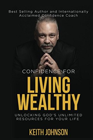 Confidence For Living Wealthy: Unlocking God's Unlimited Resources for Your Life (Kindle Edition)
