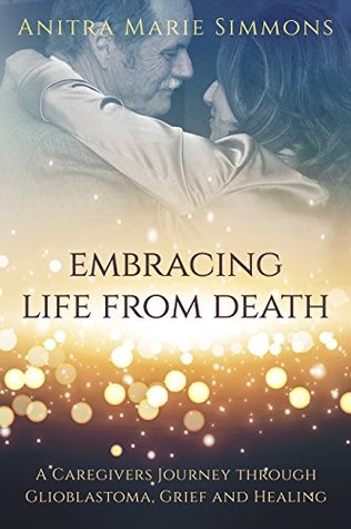 Embracing Life From Death: A Caregiver's Journey through Glioblastoma Grief and Healing