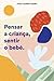 Pensar a Criança, Sentir o Bebé by Joao Gomes-Pedro