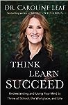 Think, Learn, Succeed: Understanding and Using Your Mind to Thrive at School, the Workplace, and Life