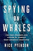 Spying on Whales: The Past, Present, and Future of Earth's Most Awesome Creatures