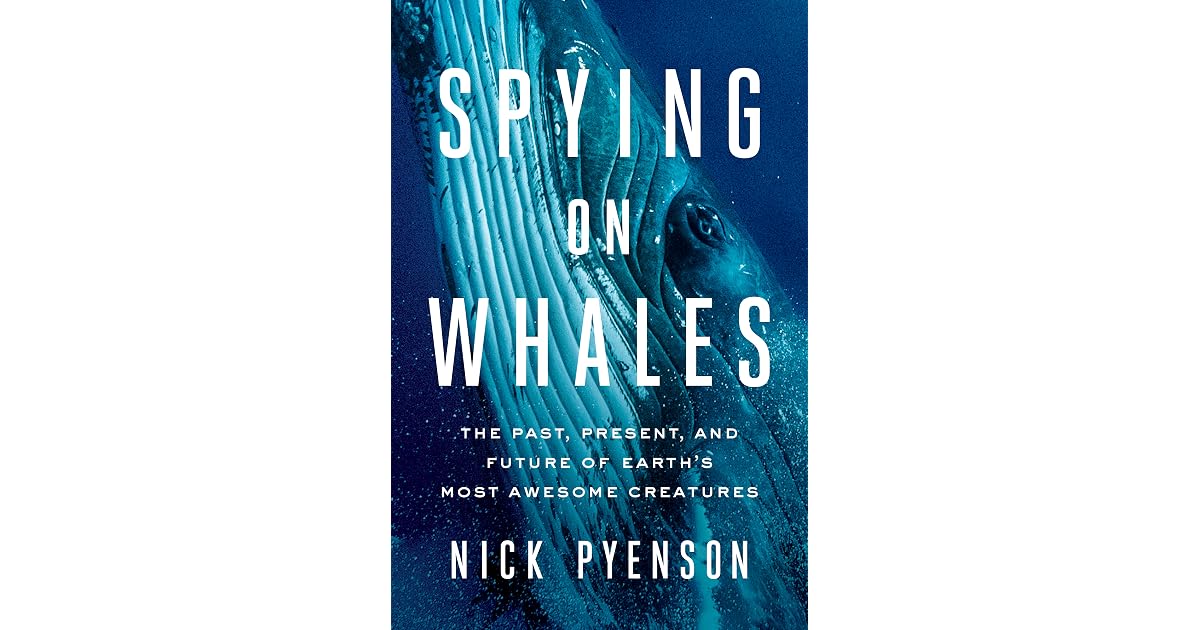 Nick Pyenson Spying on Whales: The Past, Present, and Future of Earth's Most Awesome ...