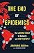 The End of Epidemics: The Looming Threat to Humanity and How to Stop It