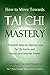 How to Move Towards Tai Chi Mastery: 7 Practical Steps to Improve Your Tai Chi Forms and Access Your Internal Power (The 7 Steps Towards Mastery Series Book 1)