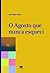 O Agosto que Nunca Esqueci by António Mota