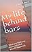 My Life Behind Bars: What Y...