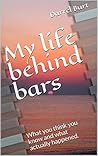 My Life Behind Bars: What You Think You Know and What Really Happened