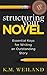 Structuring Your Novel: Essential Keys for Writing an Outstanding Story (Helping Writers Become Authors Book 3)