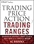 Trading Price Action Trading Ranges: Technical Analysis of Price Charts Bar by Bar for the Serious Trader