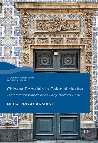 Chinese Porcelain in Colonial Mexico: The Material Worlds of an Early Modern Trade (Palgrave Studies in Pacific History)