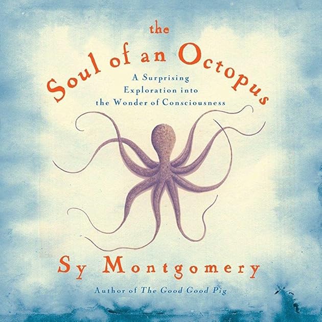 The Soul of an Octopus: a Surprising Exploration into the Wonder of Consciousness