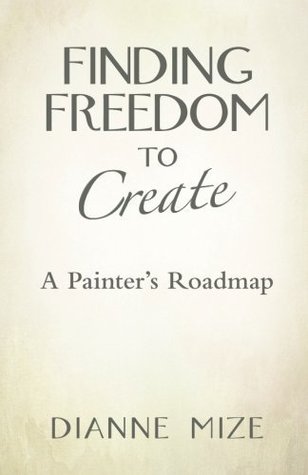 Finding Freedom to Create: A Painter's Roadmap (Kindle Edition)