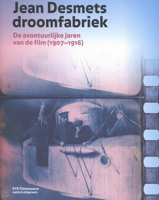 Jean Desmets droomfabriek, de avontuurlijke jaren van de film (1907-1916)