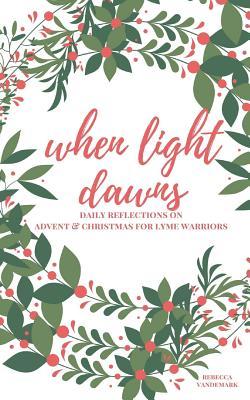 When Light Dawns: Daily Reflections on Advent & Christmas for Lyme Warriors