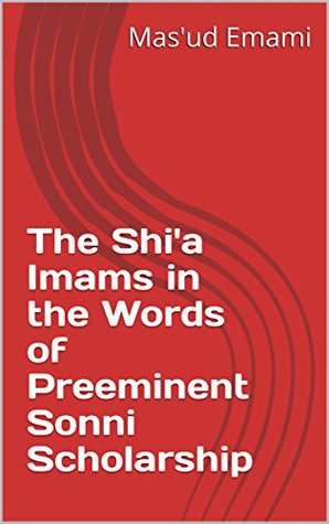 The Shi'a Imams in the Words of Preeminent Sonni Scholarship (Shi'a Islam Doctrinal Series Book 2)