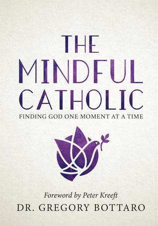 The Mindful Catholic: Finding God One Moment at a Time