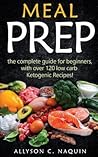 Meal Prep: The Complete Guide for Beginners - With Over 120 Low Carb Ketogenic Recipes!