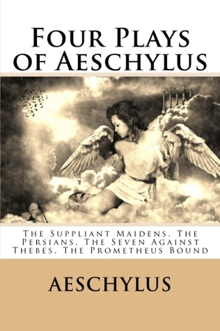 Four Plays of Aeschylus: The Suppliant Maidens. The Persians. The Seven Against Thebes. The Prometheus Bound
