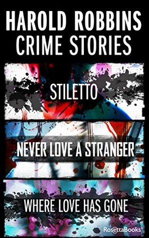 Harold Robbins Crime Stories: Stiletto, Where Love Has Gone, and Never Love a Stranger (Kindle Edition)