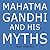 Mahatma Gandhi and His Myths: Civil Disobedience, Nonviolence, and Satyagraha in the Real World (Plus Why It's 'Gandhi,' Not 'Ghandi')