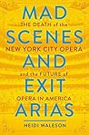 Book cover for Mad Scenes and Exit Arias: The Death of the New York City Opera and the Future of Opera in America