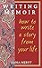 Memoir Writing: How to Write A Story From Your Life
