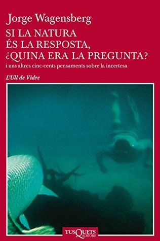 Portada de Si la natura és la resposta, ¿quina era la pregunta?, de Jorge Wagensberg