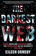 The Darkest Web: Drugs, Death and Destroyed Lives... The Inside Story of the Internet's Evil Twin