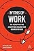 Myths of Work: The Stereotypes and Assumptions Holding Your Organization Back (Business Myths)
