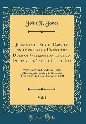 Journals of Sieges Carried on by the Army Under the Duke of Wellington, in Spain, During the Years 1811 to 1814, Vol. 1: With Notes and Additions; ... Up to Cover Lisbon in 1810 (Classic Reprint)