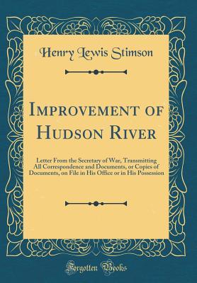 Improvement of Hudson River: Letter From the Secretary of War, Transmitting All Correspondence and Documents, or Copies of Documents, on File in His Office or in His Possession
