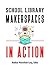 School Library Makerspaces in Action by Heather Moorefield-Lang
