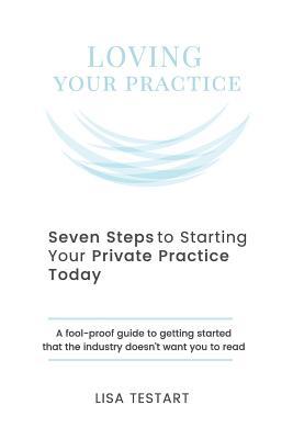 Seven Steps to Starting Your Private Practice Today: fool-proof guide to getting started that the industry doesn’t want you to read (The Loving Series)