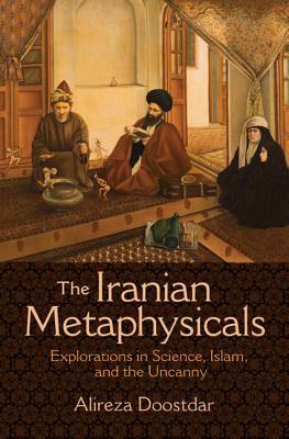 The Iranian Metaphysicals: Explorations in Science, Islam, and the Uncanny (Paperback)
