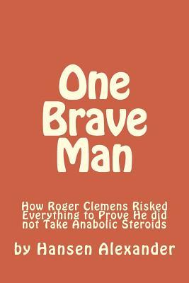 One Brave Man: How Roger Clemens Risked Everything to Prove He did not Take Anabolic Steroids (2019 Revised Edition)