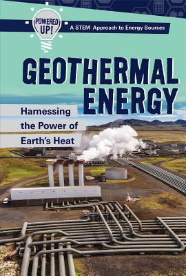 Geothermal Energy: Harnessing the Power of Earth's Heat (Powered Up! a Stem Approach to Energy Sources)