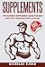 Supplements: The Ultimate Supplement Guide For Men: Health, Fitness, Bodybuilding, Muscle and Strength (Muscle Building Series)