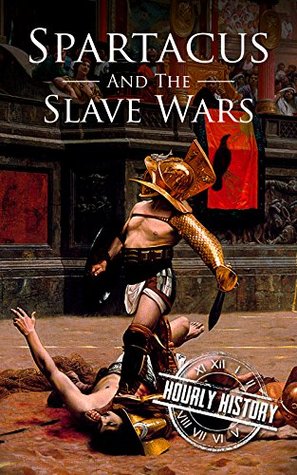 Spartacus and the Slave Wars: A History from Beginning to End (Kindle Edition)