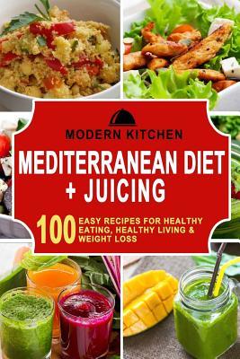 Mediterranean Diet + Juicing: Box Set - 100 Easy Recipes for: Healthy Eating, Healthy Living, & Weight Loss