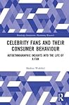 Celebrity Fans and Their Consumer Behaviour (Routledge Interpretive Marketing Research) Celebrity Fans and Their Consumer Behaviour (Routledge Interpretive Marketing Research)