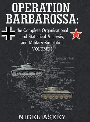 Operation Barbarossa: the Complete Organisational and Statistical Analysis, and Military Simulation, Volume I (Operation Barbarossa by Nigel Askey)