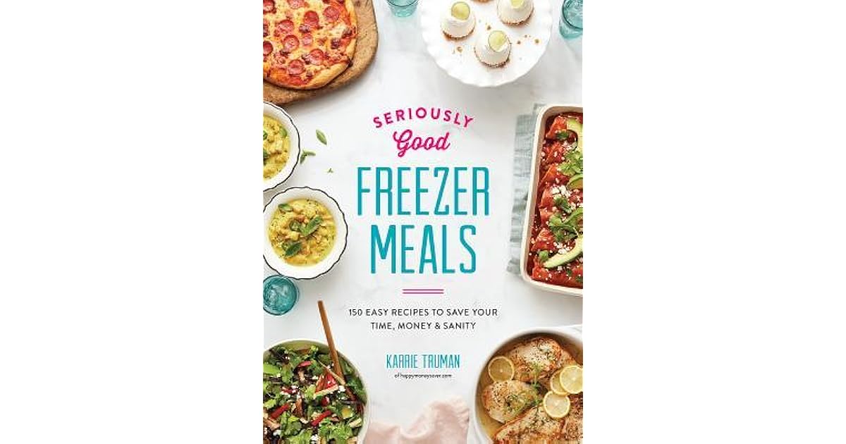 Seriously Good Freezer Meals: 150 Easy Recipes to Save Your Time, Money