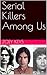 Serial Killers Among Us: An anthology of True Crime