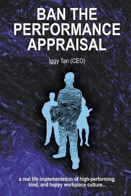 Ban the Performance Appraisal: The importance of workplace culture in high-performing, kind and happy organisations and how to create them.